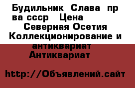 Будильник “Слава“ пр-ва ссср › Цена ­ 1 000 - Северная Осетия Коллекционирование и антиквариат » Антиквариат   